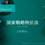 《 iパス用語解説》国家戦略特区法(スーパーシティ法)とは何か。大まかな説明付き。IT / ICT Glossary「IT担当者からのファーストリポート」