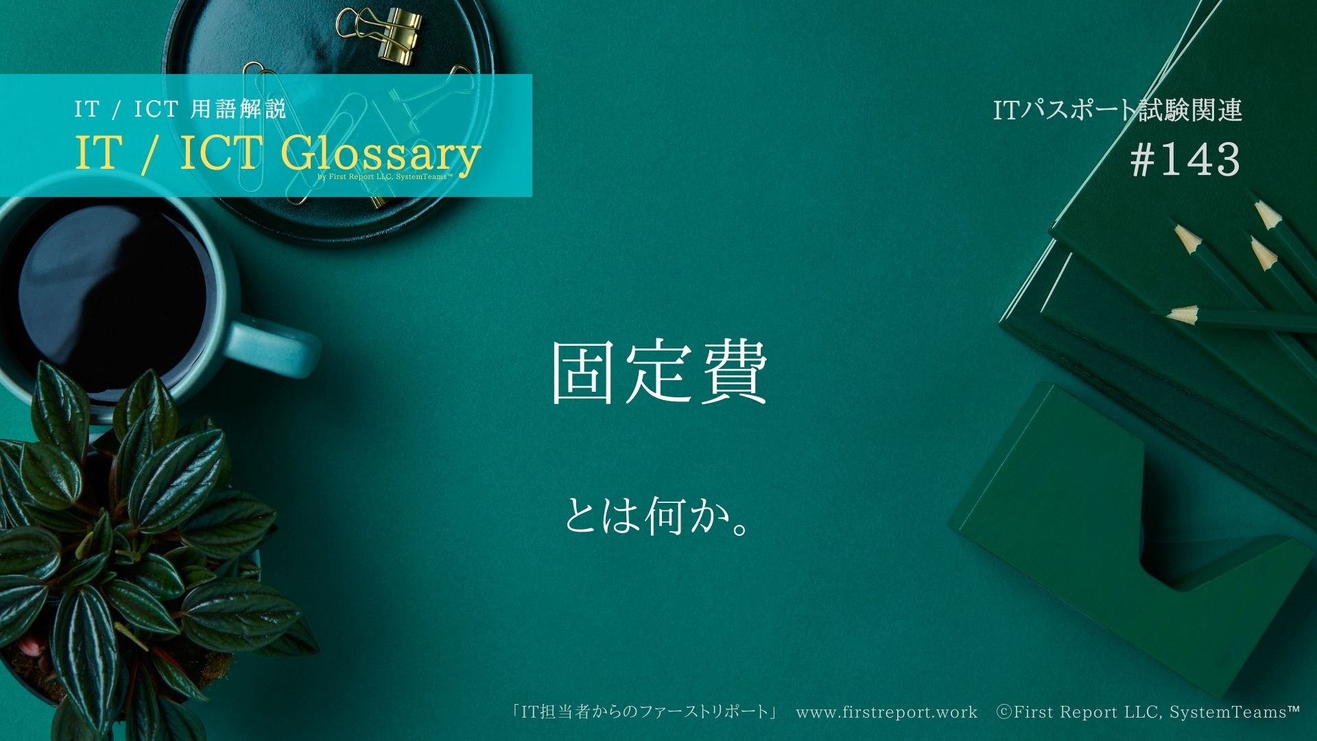 《 iパス用語解説》固定費とは何か。大まかな説明付き。IT / ICT Glossary「IT担当者からのファーストリポート」