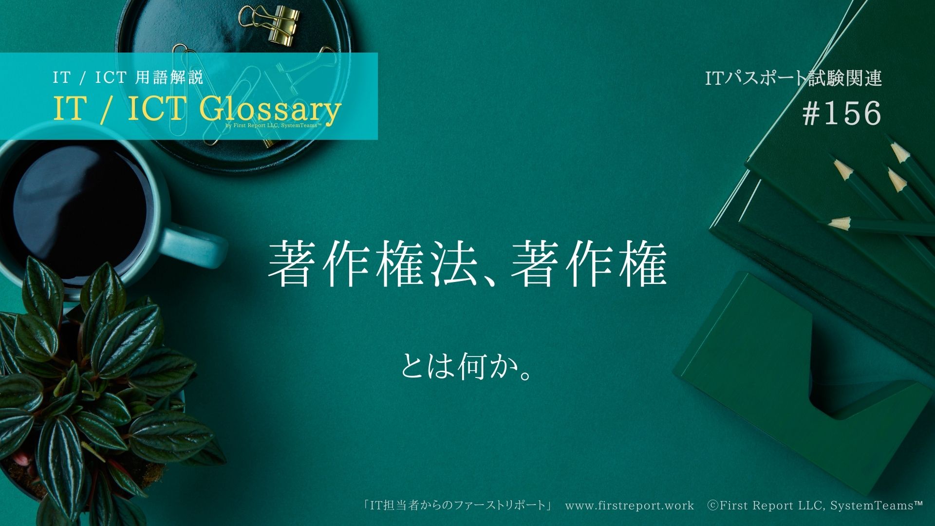 《 iパス用語解説》著作権法、著作権とは何か。大まかな説明付き。IT / ICT Glossary「IT担当者からのファーストリポート」